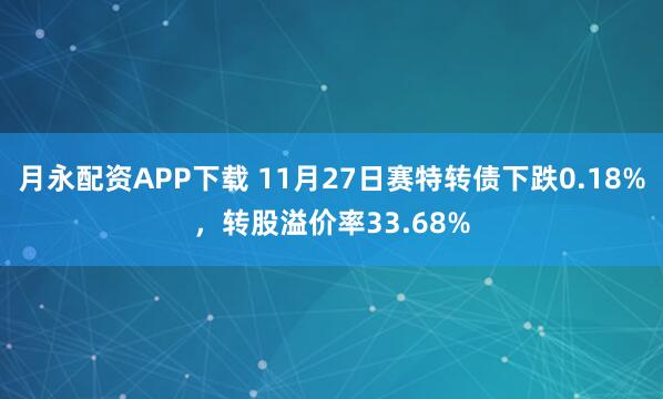 月永配资APP下载 11月27日赛特转债下跌0.18%，转股溢价率33.68%