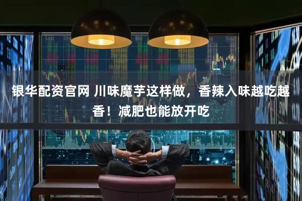 银华配资官网 川味魔芋这样做，香辣入味越吃越香！减肥也能放开吃