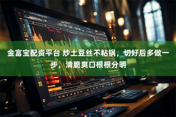 金富宝配资平台 炒土豆丝不粘锅，切好后多做一步，清脆爽口根根分明