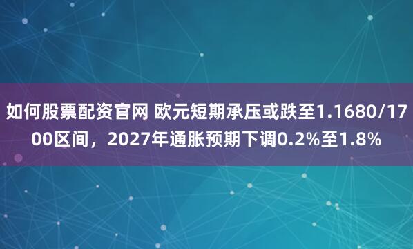 如何股票配资官网 欧元短期承压或跌至1.1680/1700区间，2027年通胀预期下调0.2%至1.8%
