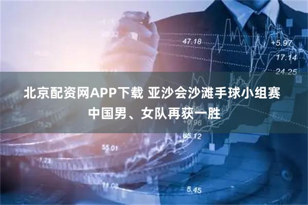北京配资网APP下载 亚沙会沙滩手球小组赛 中国男、女队再获一胜