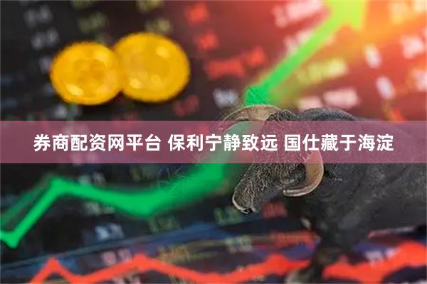 券商配资网平台 保利宁静致远 国仕藏于海淀