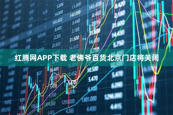 红腾网APP下载 老佛爷百货北京门店将关闭